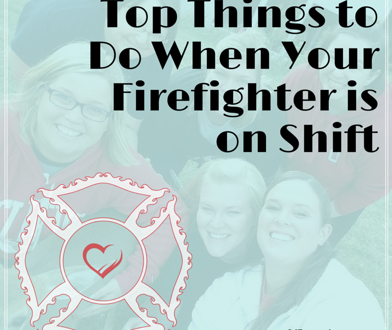 Top Things to Do When Your Firefighter is on Shift