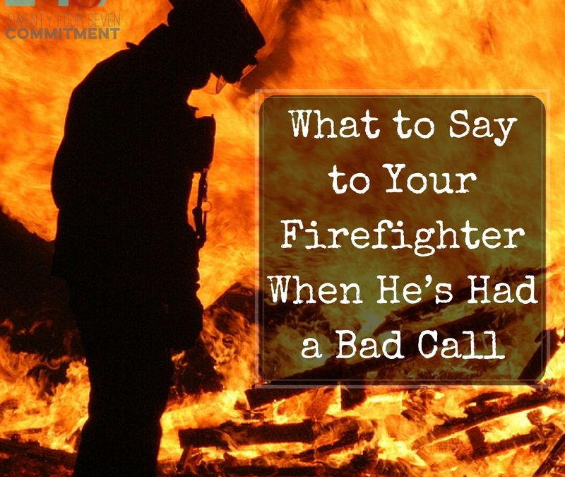 What to Say to Your Firefighter When He’s Had a Bad Call