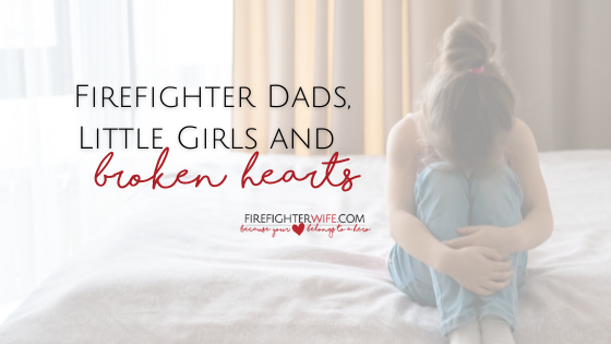 Firefighter Dads, Little Girls and Broken Hearts