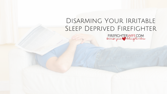 Disarming Your Irritable Sleep Deprived Firefighter